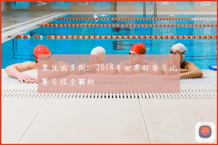 聚焦俄罗斯:2018年世界杯每日比赛日程全解析