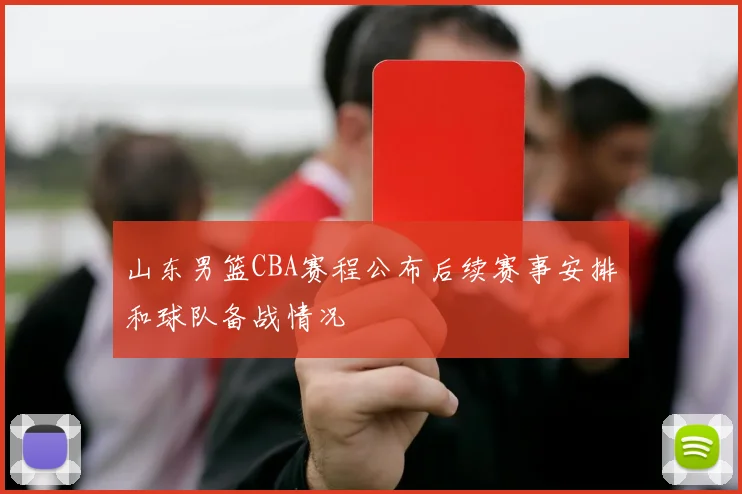 山东男篮CBA赛程公布后续赛事安排和球队备战情况