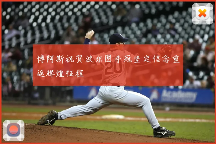 博阿斯祝贺波尔图夺冠坚定信念重返辉煌征程