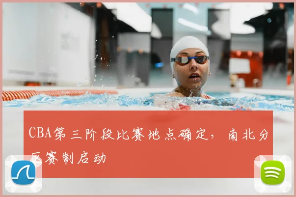 CBA第三阶段比赛地点确定，南北分区赛制启动