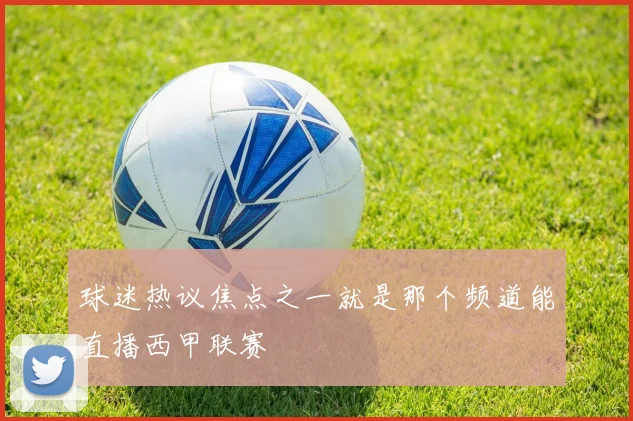 球迷热议焦点之一就是那个频道能直播西甲联赛