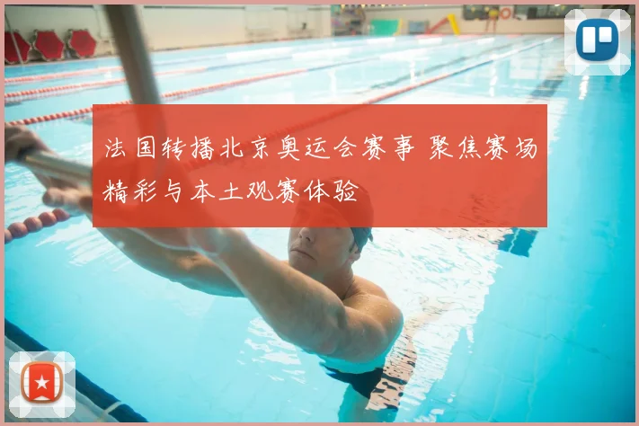 法国转播北京奥运会赛事 聚焦赛场精彩与本土观赛体验