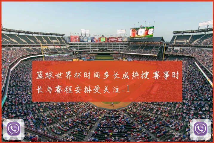 篮球世界杯时间多长成热搜 赛事时长与赛程安排受关注_1