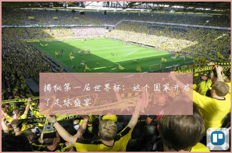 揭秘第一届世界杯:这个国家开启了足球盛宴