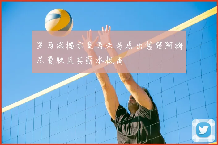 罗马诺揭示皇马未考虑出售楚阿梅尼曼联且其薪水极高