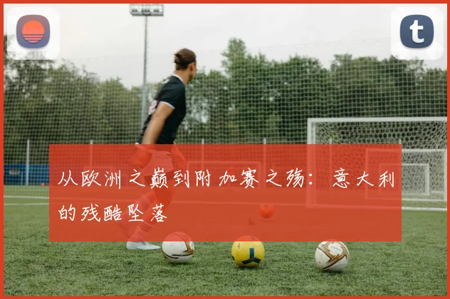 从欧洲之巅到附加赛之殇:意大利的残酷坠落