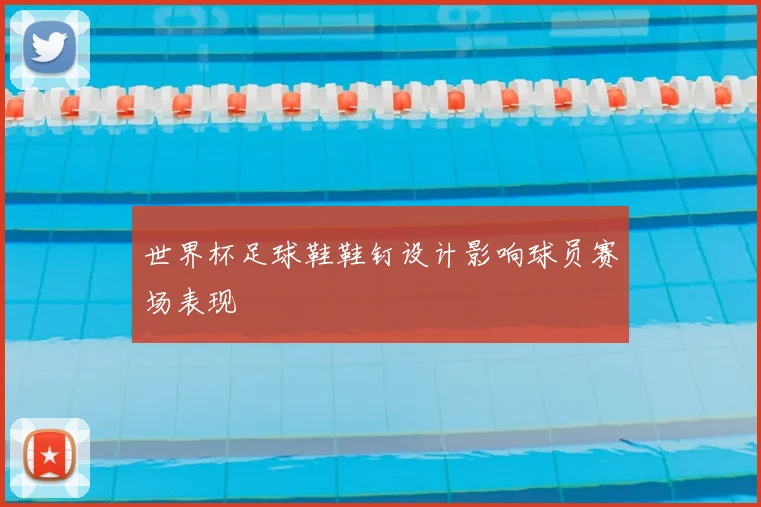世界杯足球鞋鞋钉设计影响球员赛场表现