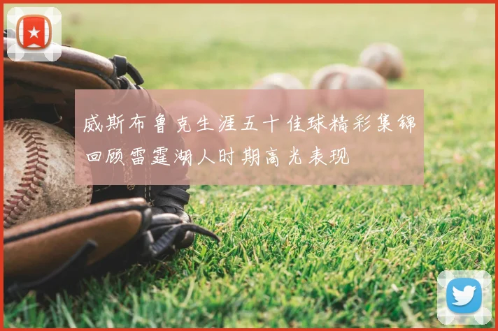 威斯布鲁克生涯五十佳球精彩集锦回顾雷霆湖人时期高光表现