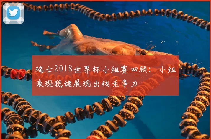 瑞士2018世界杯小组赛回顾：小组表现稳健展现出线竞争力