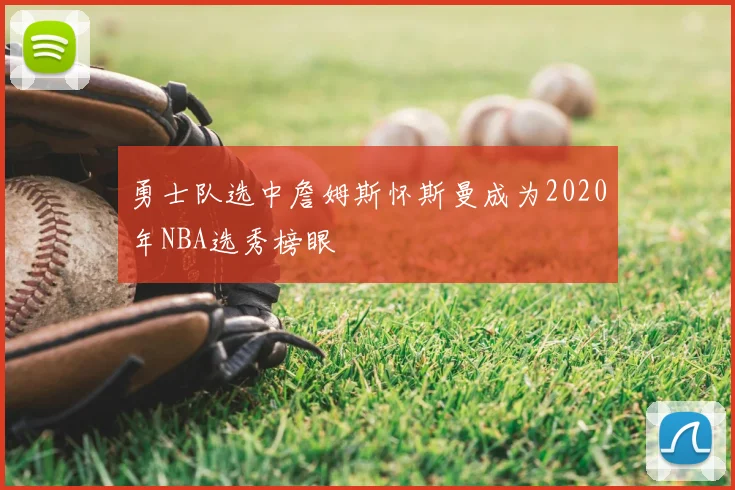 勇士队选中詹姆斯怀斯曼成为2020年NBA选秀榜眼