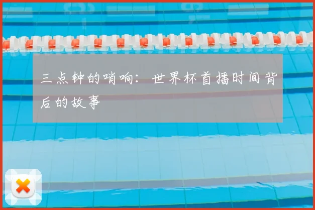 三点钟的哨响：世界杯首播时间背后的故事