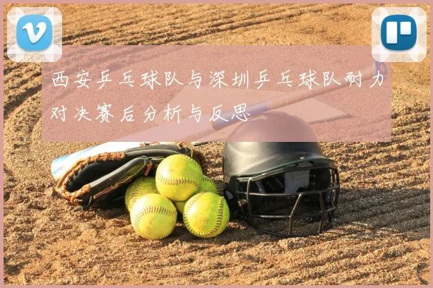 西安乒乓球队与深圳乒乓球队耐力对决赛后分析与反思