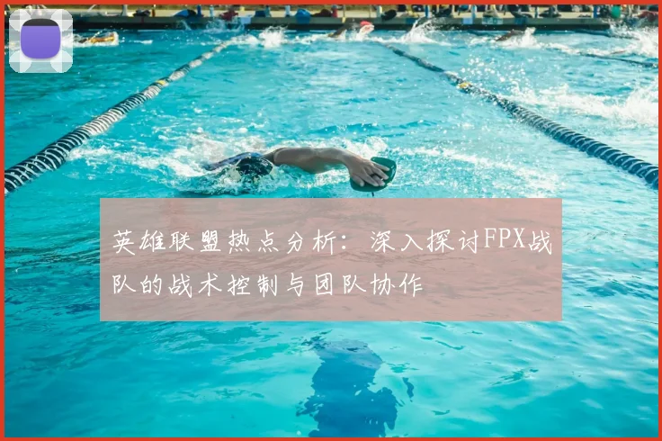 英雄联盟热点分析：深入探讨FPX战队的战术控制与团队协作