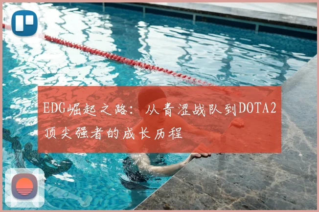 EDG崛起之路：从青涩战队到DOTA2顶尖强者的成长历程