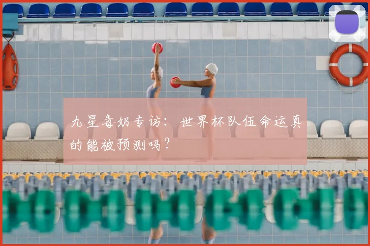 九星毒奶专访:世界杯队伍命运真的能被预测吗?