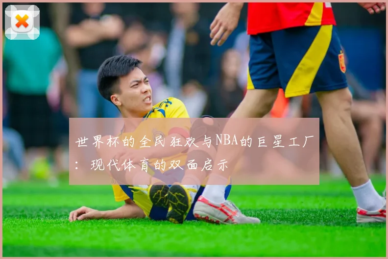 世界杯的全民狂欢与NBA的巨星工厂：现代体育的双面启示
