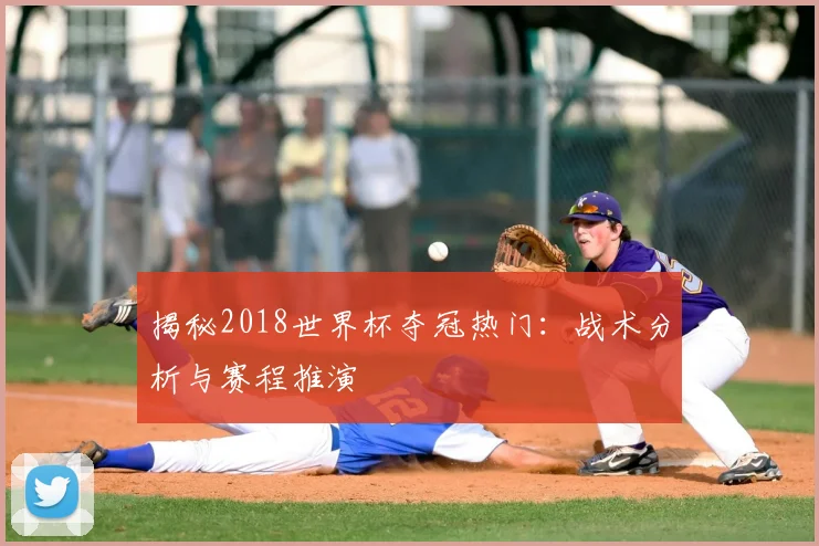 揭秘2018世界杯夺冠热门：战术分析与赛程推演