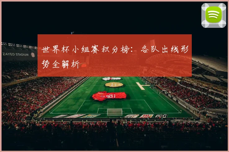 世界杯小组赛积分榜：各队出线形势全解析