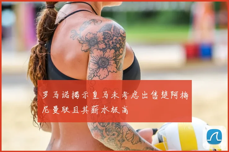 罗马诺揭示皇马未考虑出售楚阿梅尼曼联且其薪水极高