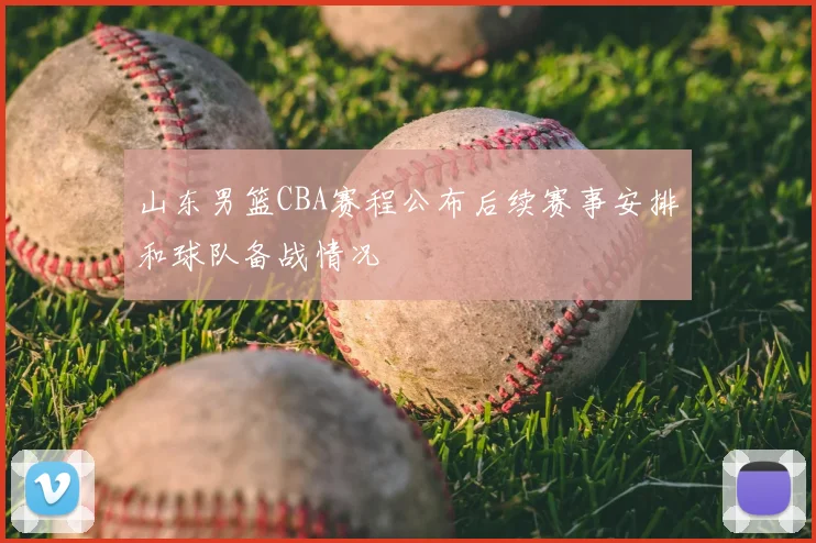 山东男篮CBA赛程公布后续赛事安排和球队备战情况