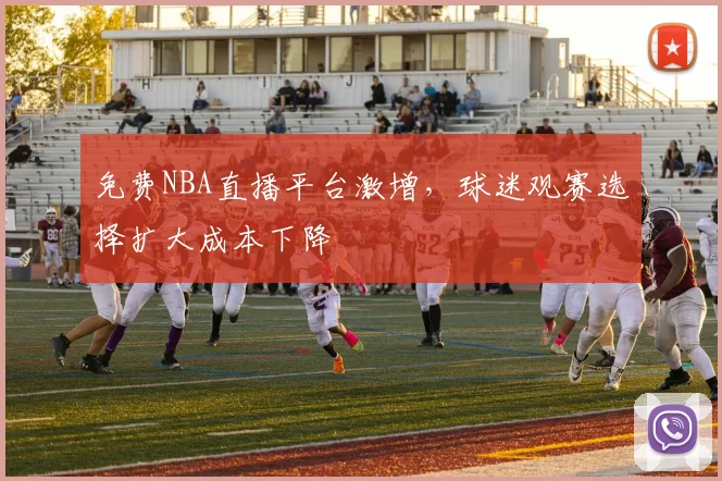 免费NBA直播平台激增,球迷观赛选择扩大成本下降
